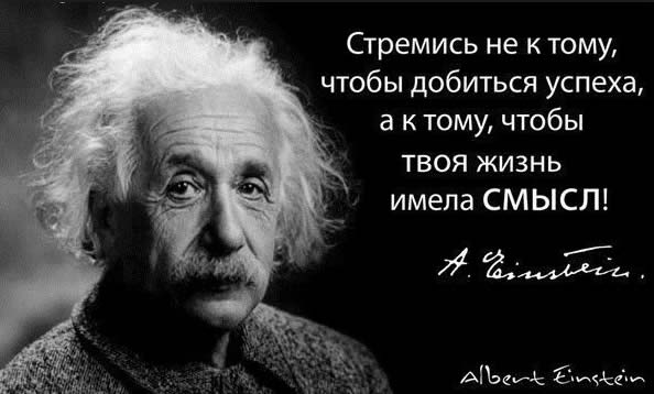 Стремись не к тому, чтобы добиться успеха, а к тому, чтобы  твоя жизнь имела смысл!